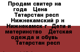 Продам свитер на 1-2 года › Цена ­ 200 - Татарстан респ., Нижнекамский р-н, Нижнекамск г. Дети и материнство » Детская одежда и обувь   . Татарстан респ.